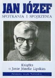 Jan Józef spotkania i spojrzenia. Książka o Janie Józefie Lipskim