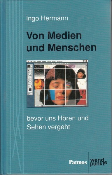 Von Medien und Menschen : Bevor  uns Hören und Sehen vergeht / Hermann I.   