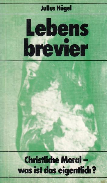 Lebensbrevier : Christliche Moral – was ist das eigentlich? / Hügel J.